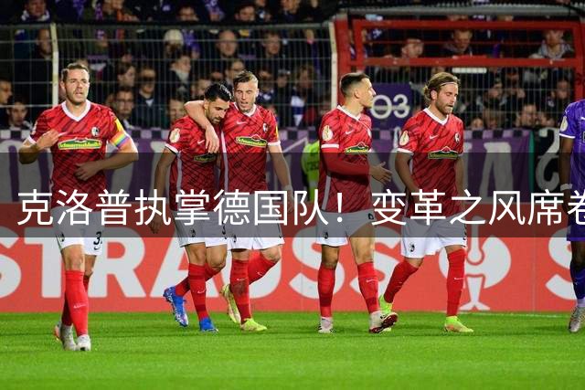 克洛普执掌德国队！变革之风席卷德意志足球