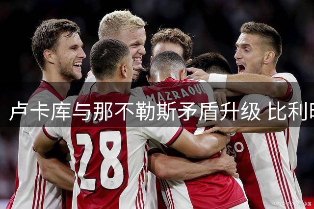 卢卡库与那不勒斯矛盾升级 比利时锋霸今夏离队几成定局
