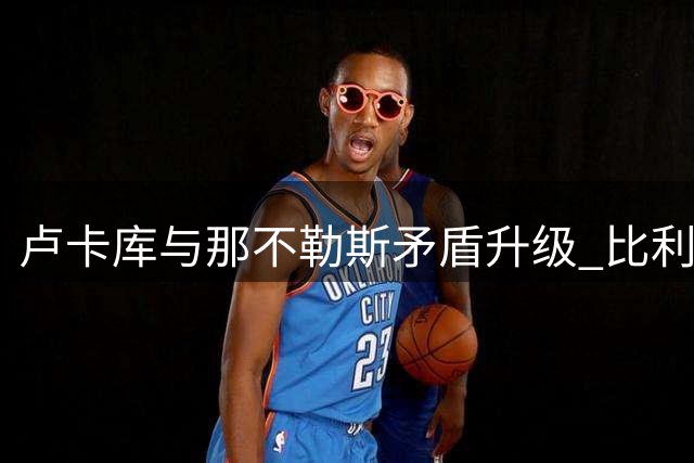 卢卡库与那不勒斯矛盾升级 比利时锋霸今夏离队几成定局