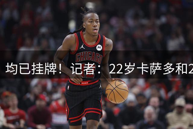 均已挂牌！记者：22岁卡萨多和20岁巴德吉，将不会随队出征友谊赛