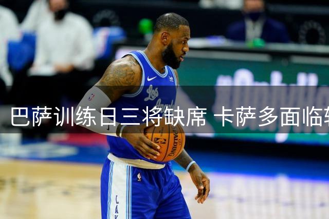 巴萨训练日三将缺席 卡萨多面临转会抉择