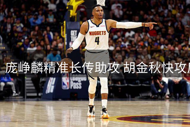 庞峥麟精准长传助攻 胡金秋快攻反击一气呵成