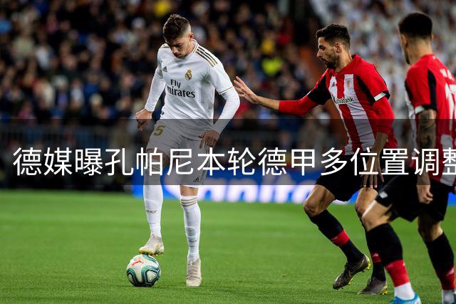 德媒曝孔帕尼本轮德甲多位置调整 新援竞争10号位