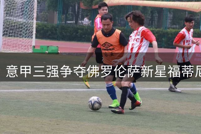 意甲三强争夺佛罗伦萨新星福蒂尼 转会市场暗战开启