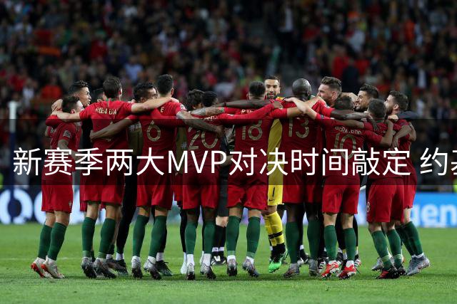 新赛季两大MVP对决时间敲定 约基奇与恩比德将上演巅峰对决