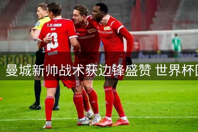 曼城新帅战术获边锋盛赞 世界杯国脚直言如鱼得水