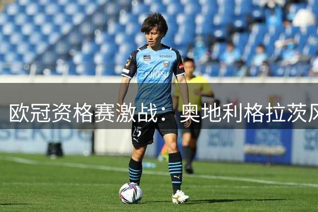 欧冠资格赛激战：奥地利格拉茨风暴主场迎战苏格兰哈茨