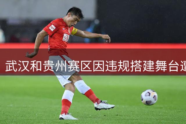 武汉和贵州赛区因违规搭建舞台遭足协处罚