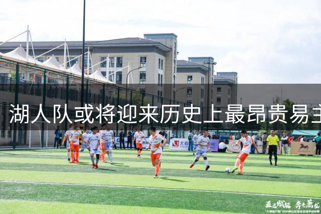 湖人队或将迎来历史上最昂贵易主交易