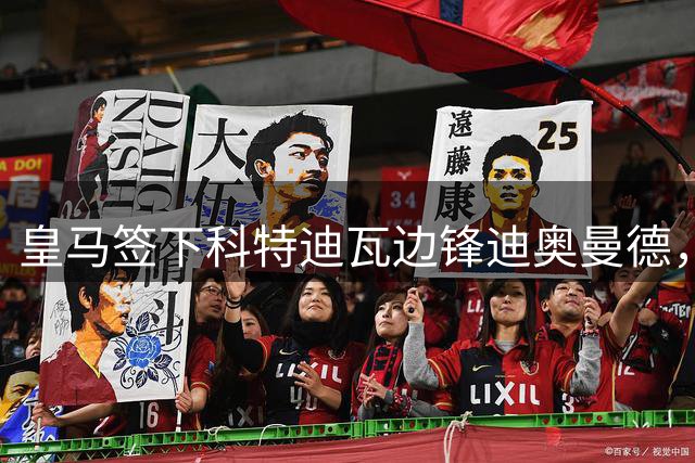 皇马签下科特迪瓦边锋迪奥曼德，传闻转会费高达1.3亿欧元