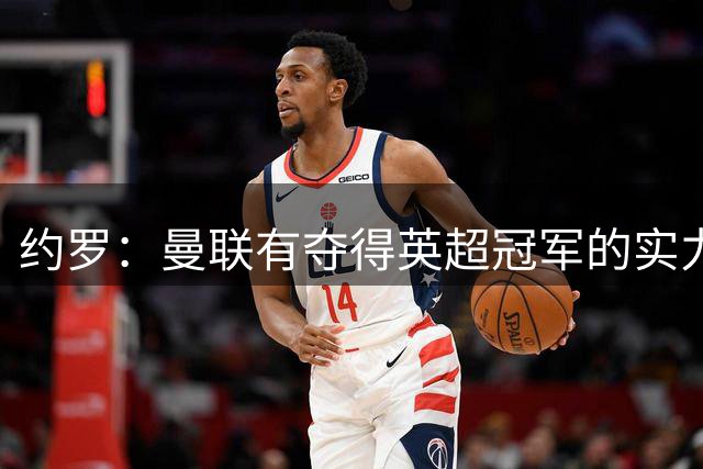 约罗：曼联有夺得英超冠军的实力，我们需努力实现这一目标