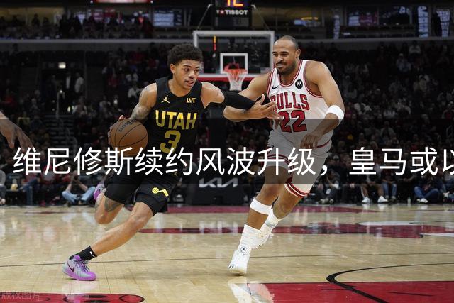 维尼修斯续约风波升级，皇马或以天价新援替代巴西飞翼