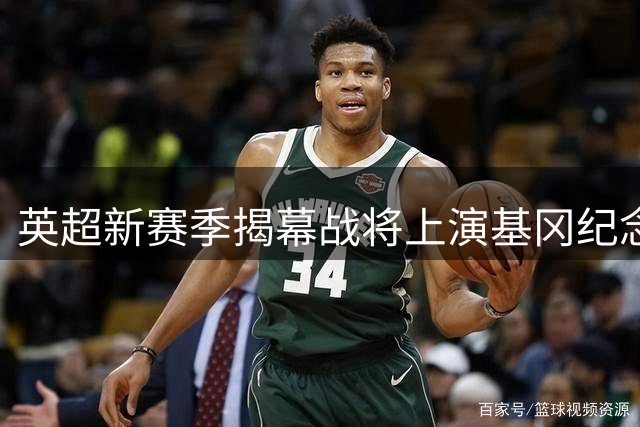 英超新赛季揭幕战将上演基冈纪念专场 纽卡利物浦筹备联合致敬