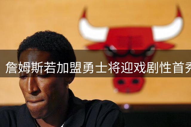 詹姆斯若加盟勇士将迎戏剧性首秀 季前赛揭幕战直面湖人