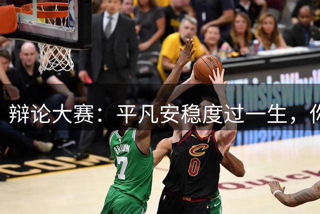 辩论大赛：平凡安稳度过一生，你认为这是一种幸福还是一种遗憾？