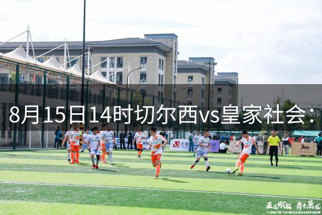 8月15日14时切尔西vs皇家社会：友谊赛暗藏玄机