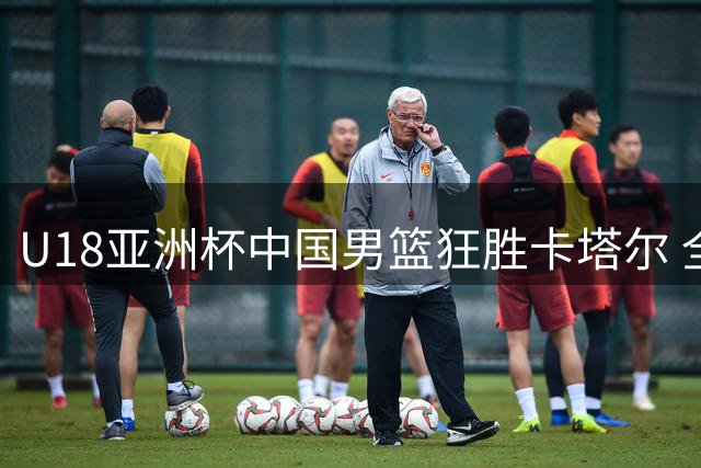 U18亚洲杯中国男篮狂胜卡塔尔 全队6人得分上双